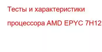 Тесты и характеристики процессора AMD EPYC 7H12