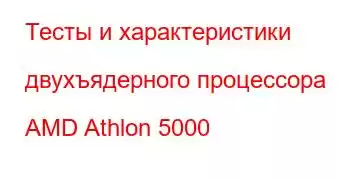 Тесты и характеристики двухъядерного процессора AMD Athlon 5000