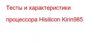 Тесты и характеристики процессора Hisilicon Kirin985