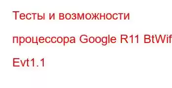 Тесты и возможности процессора Google R11 BtWifi Evt1.1