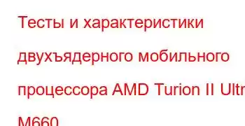 Тесты и характеристики двухъядерного мобильного процессора AMD Turion II Ultra M660